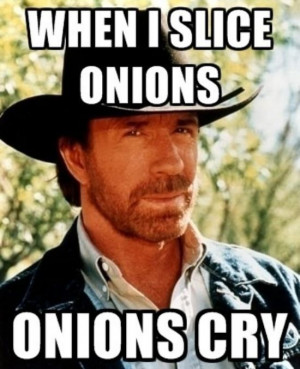 When Chuck Norris slices onions, onions cry