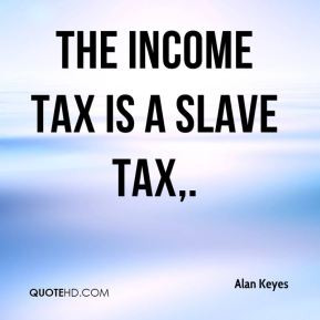 Alan Keyes - The income tax is a slave tax.