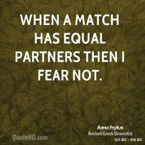 Aeschylus - When a match has equal partners then I fear not.