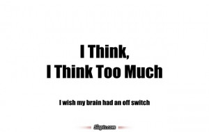 Think, I Think too much.