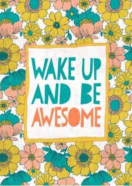 wake up and be awesome (think I'm gonna print this one out and put it ...