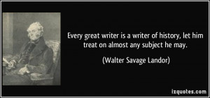 ... , let him treat on almost any subject he may. - Walter Savage Landor