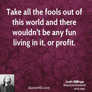 Name : josh-billings-comedian-take-all-the-fools-out-of-this-world ...