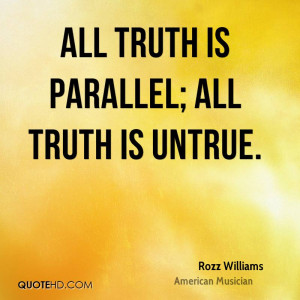All truth is parallel; All truth is untrue.