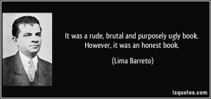 ... purposely ugly book. However, it was an honest book. - Lima Barreto