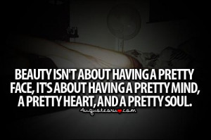 ... face,Its about having a pretty mind,A pretty heart,and a pretty soul
