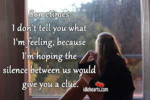 Sometimes I don’t tell you what I’m feeling, because I’m hoping ...