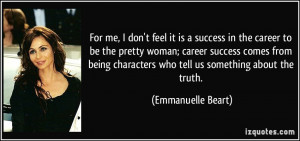For me, I don't feel it is a success in the career to be the pretty ...