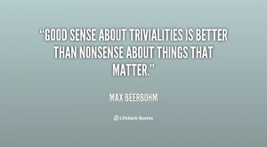 Good sense about trivialities is better than nonsense about things ...