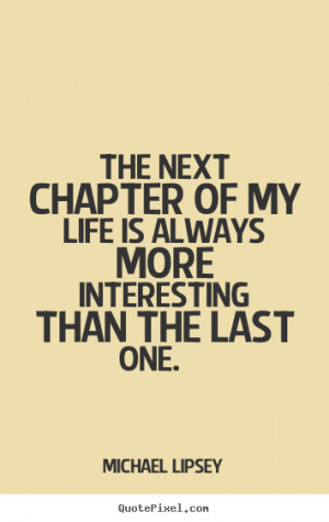 Diy picture quotes about life - The next chapter of my life is always ...