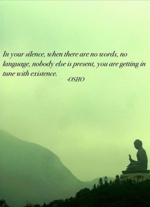 ... else is present--you are getting in tune with existence. ~ Osho