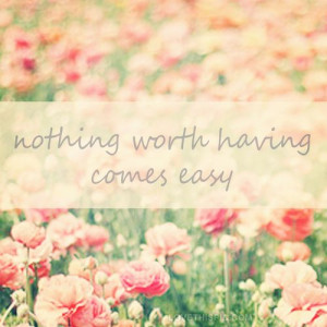 nothing worth having comes easy quotes quote flowers life lifequotes