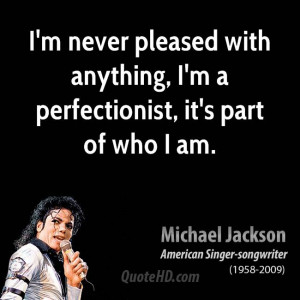 never pleased with anything, I'm a perfectionist, it's part of who ...