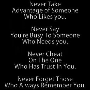 Never take advantage of someone who likes you. Never say you're busy ...