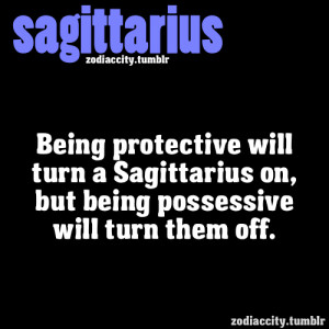 ... will turn a Sagittarius on, but being possessive will turn them off
