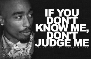 If you don't know me don't judge me.