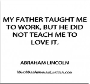 My father taught me to work, but he did not teach me to love it ...
