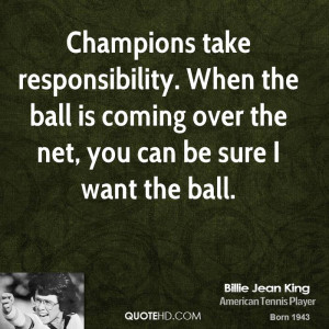 Champions take responsibility. When the ball is coming over the net ...