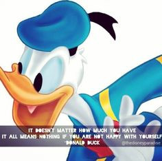 ... all means nothing if you are not happy with yourself. –Donald Duck