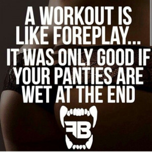 good workout is like foreplay.