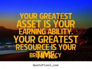 Your greatest asset is your earning ability. Your greatest resource is ...