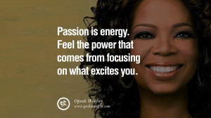 ... power that comes from focusing on what excites you. – Oprah Winfrey
