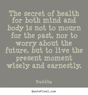 secret of health for both mind and body is not to mourn for the past ...
