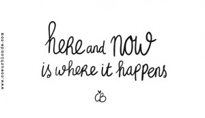 here-and-now-is-where-it-happens-quote-coeurblonde