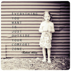 Everything you want is just outside your comfort zone.