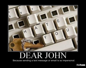 Dear John, Because sending a text message or email is so impersonal