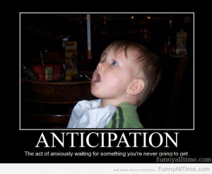ANTICIPATION THE ACT OF ANXIOUSLY WAITING FOR SOMETHING YOU’RE NEVER ...