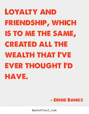 Friendship quotes - Loyalty and friendship, which is to me the same ...