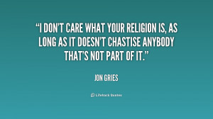 don't care what your religion is, as long as it doesn't chastise ...