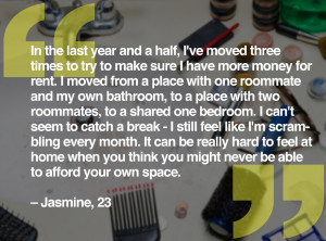 ... you might never be able to afford your own space. – Jasmine, 23