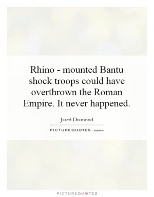 ... have overthrown the Roman Empire. It never happened Picture Quote #1