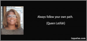 Always follow your own path. - Queen Latifah