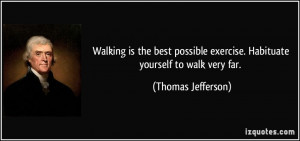 ... best possible exercise. Habituate yourself to walk very far. - Thomas