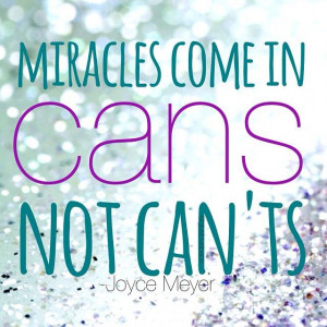 Miracles come in cans, not cant’s. – Joyce Meyer