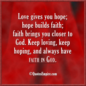 hope builds faith; faith brings you closer to God. Keep loving, keep ...