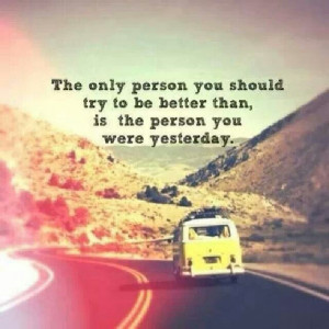Better person than you were yesterday!