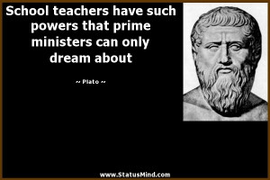 School teachers have such powers that prime ministers can only dream ...