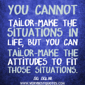positive-quotes-You-cannot-tailor-make-the-situations-in-life-but-you ...