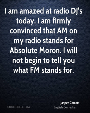am amazed at radio DJ's today. I am firmly convinced that AM on my ...