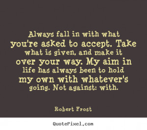 Robert Frost Quotes - Always fall in with what you're asked to accept ...