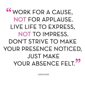 ... to make your presence noticed, just make your absence felt.