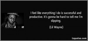 ... productive. It's gonna be hard to tell me I'm slipping. - Lil Wayne