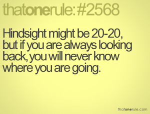 Hindsight might be 20-20, but if you are always looking back, you will ...