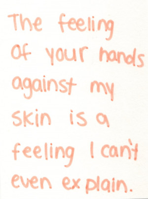 ... of your hands against my skin is a feeling I can’t even explain