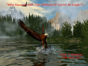 ... Life Quotes by Chris T Atkinson Quote Why Squawk With The Chickens If