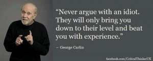 Never argue with an idiot. They will only bring you down to their ...